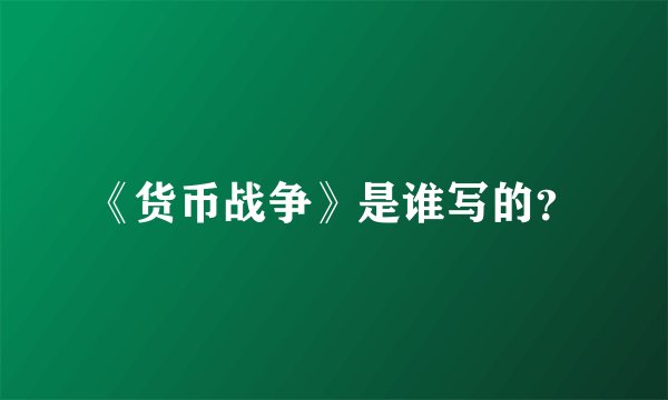 《货币战争》是谁写的？