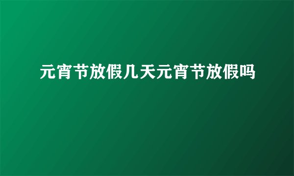 元宵节放假几天元宵节放假吗