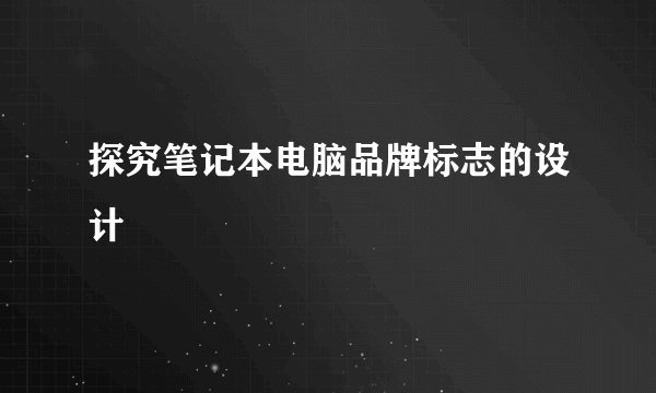探究笔记本电脑品牌标志的设计