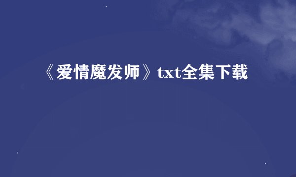 《爱情魔发师》txt全集下载