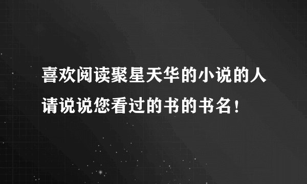 喜欢阅读聚星天华的小说的人请说说您看过的书的书名！