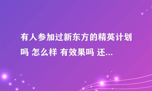 有人参加过新东方的精英计划吗 怎么样 有效果吗 还有那个前途留学是什么？