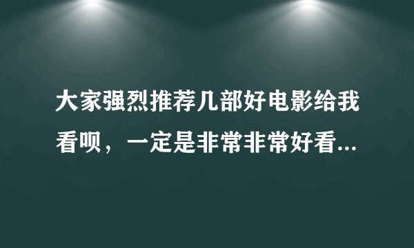 大家强烈推荐几部好电影给我看呗，一定是非常非常好看的。迅雷下载到的！谢谢