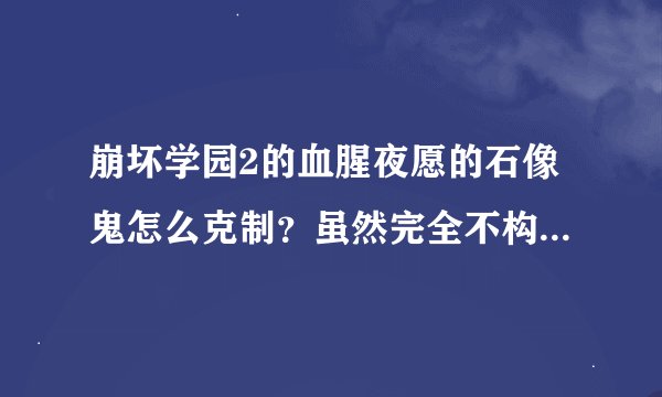 崩坏学园2的血腥夜愿的石像鬼怎么克制？虽然完全不构成威胁，但是是她的石化技能简直超凡人