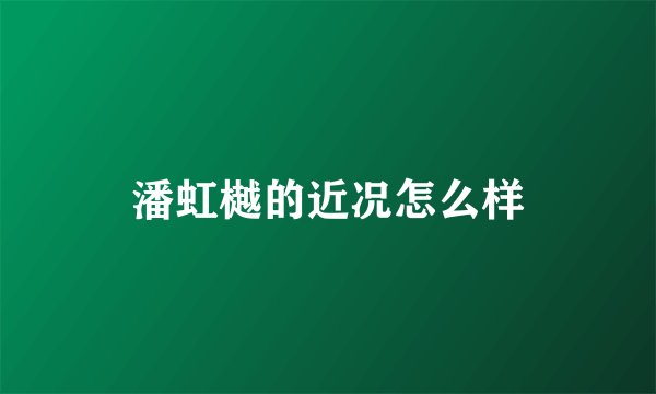 潘虹樾的近况怎么样