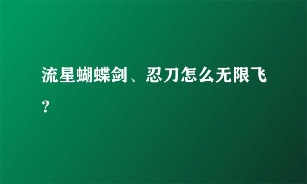 流星蝴蝶剑、忍刀怎么无限飞？