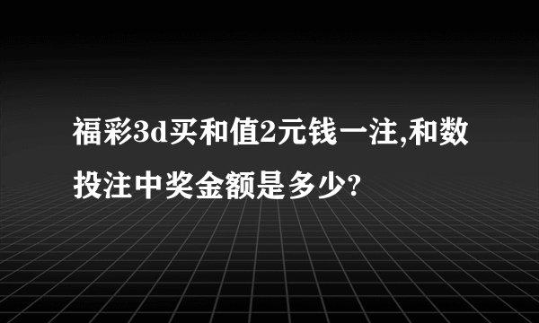 福彩3d买和值2元钱一注,和数投注中奖金额是多少?
