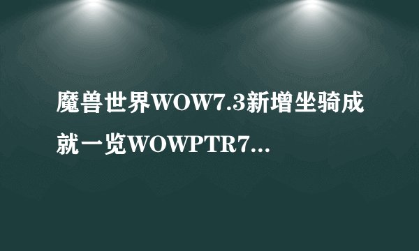 魔兽世界WOW7.3新增坐骑成就一览WOWPTR7.3新内容说明