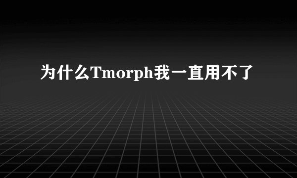 为什么Tmorph我一直用不了