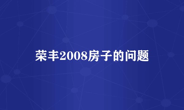 荣丰2008房子的问题