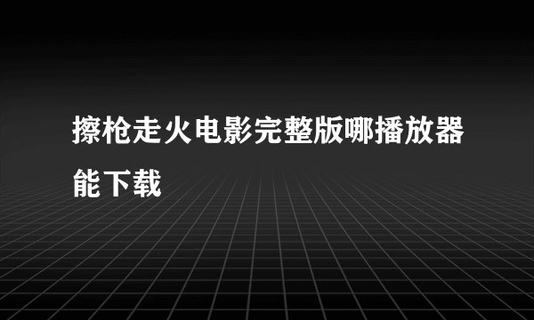 擦枪走火电影完整版哪播放器能下载