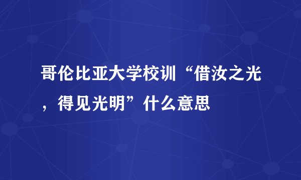哥伦比亚大学校训“借汝之光，得见光明”什么意思