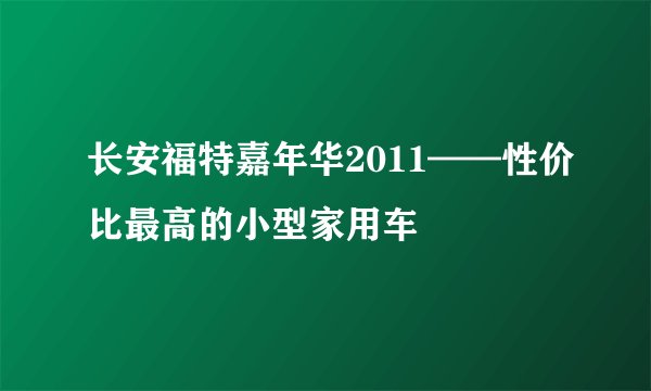 长安福特嘉年华2011——性价比最高的小型家用车