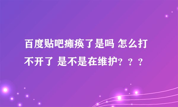 百度贴吧瘫痪了是吗 怎么打不开了 是不是在维护???