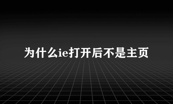 为什么ie打开后不是主页