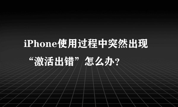 iPhone使用过程中突然出现“激活出错”怎么办？