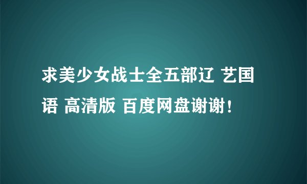 求美少女战士全五部辽 艺国语 高清版 百度网盘谢谢！
