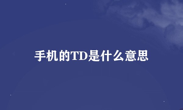 手机的TD是什么意思