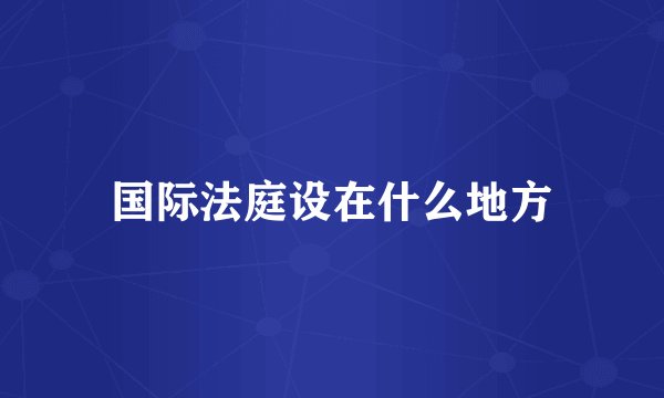 国际法庭设在什么地方