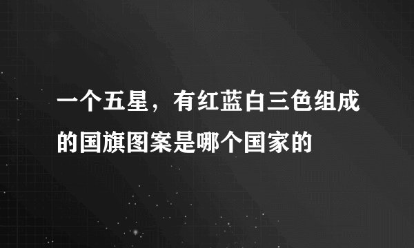 一个五星，有红蓝白三色组成的国旗图案是哪个国家的