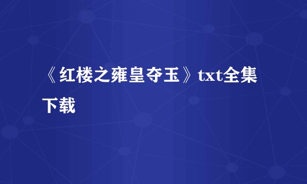 《红楼之雍皇夺玉》txt全集下载
