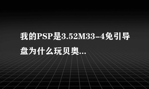 我的PSP是3.52M33-4免引导盘为什么玩贝奥武夫画面非常卡 有什么解决办法？