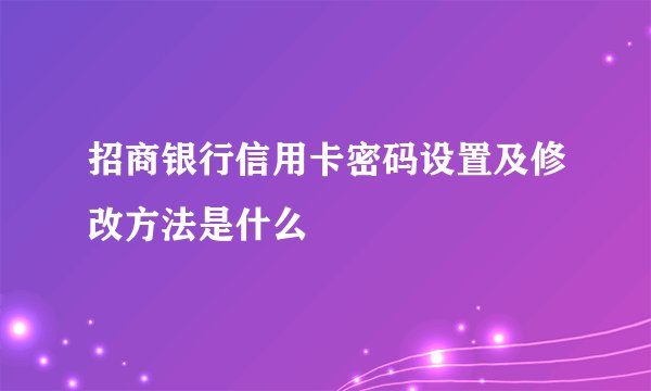 招商银行信用卡密码设置及修改方法是什么