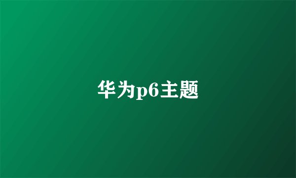 华为p6主题
