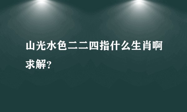 山光水色二二四指什么生肖啊求解？