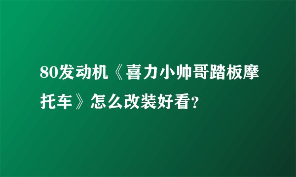 80发动机《喜力小帅哥踏板摩托车》怎么改装好看？