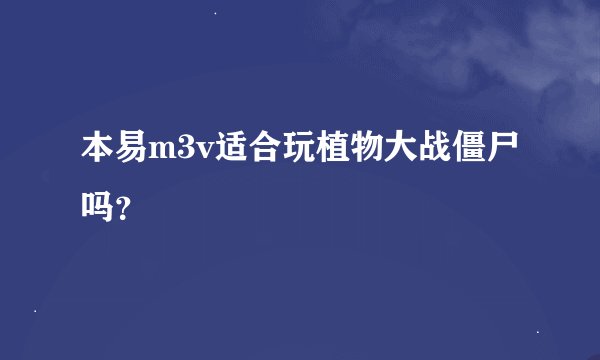 本易m3v适合玩植物大战僵尸吗？