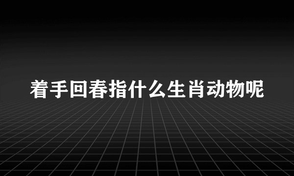 着手回春指什么生肖动物呢