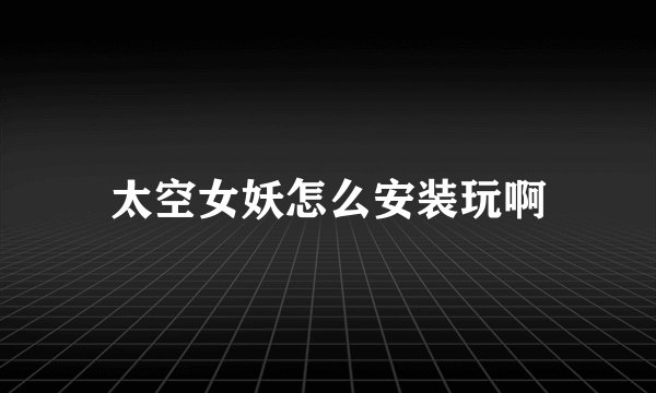 太空女妖怎么安装玩啊