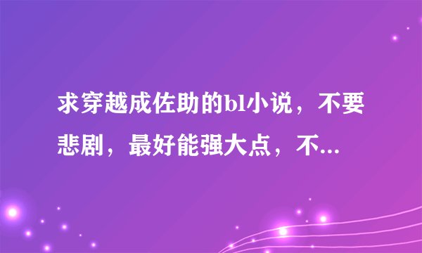 求穿越成佐助的bl小说，不要悲剧，最好能强大点，不是悲剧就行，只要名字，谢谢！