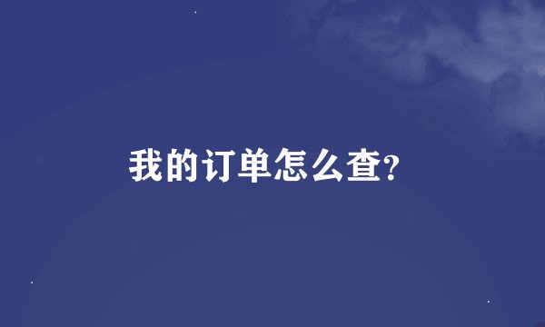 我的订单怎么查？