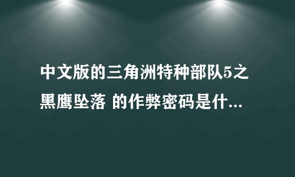 中文版的三角洲特种部队5之黑鹰坠落 的作弊密码是什么啊？我要无敌密码啊`那位大哥大姐告诉我下哈谢谢