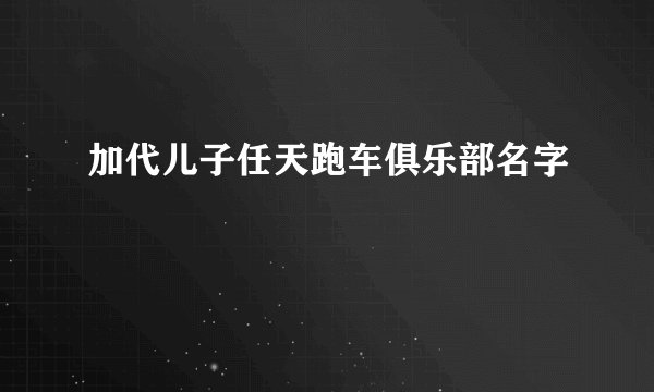 加代儿子任天跑车俱乐部名字