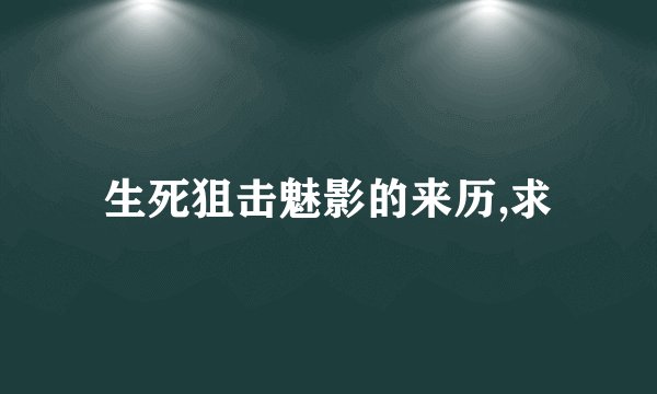 生死狙击魅影的来历,求