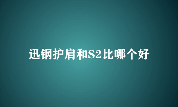 迅钢护肩和S2比哪个好