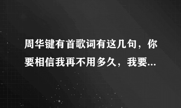 周华键有首歌词有这几句，你要相信我再不用多久，我要你和我今生一起度过。是什么歌名