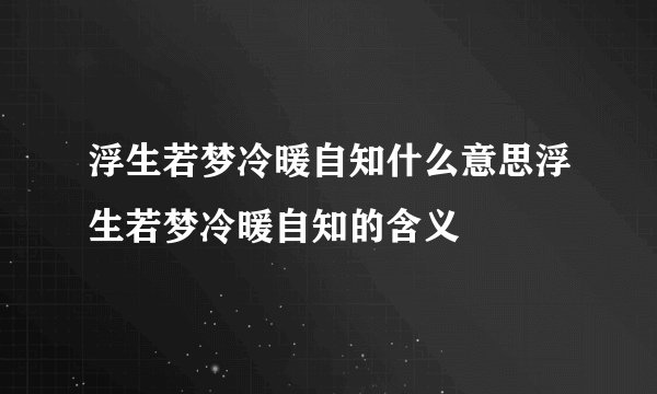 浮生若梦冷暖自知什么意思浮生若梦冷暖自知的含义