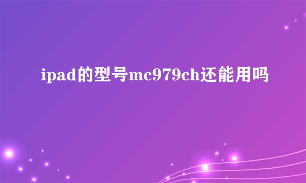 ipad的型号mc979ch还能用吗