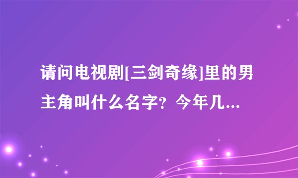 请问电视剧[三剑奇缘]里的男主角叫什么名字？今年几岁？住在哪里的？