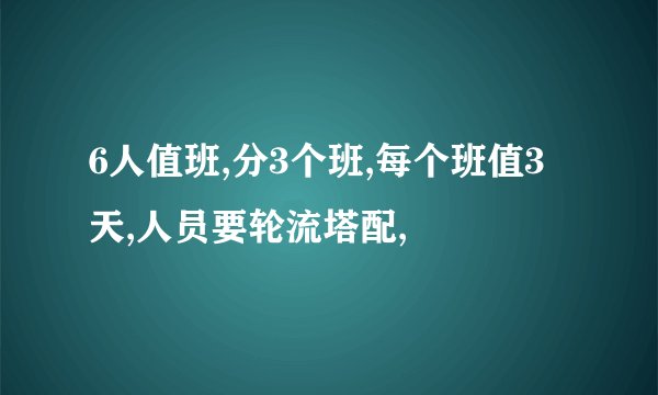 6人值班,分3个班,每个班值3天,人员要轮流塔配,