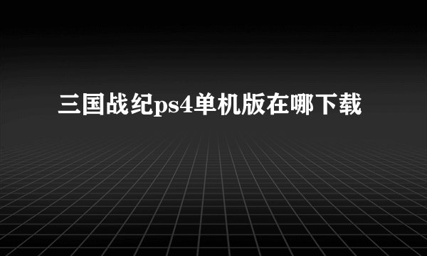 三国战纪ps4单机版在哪下载