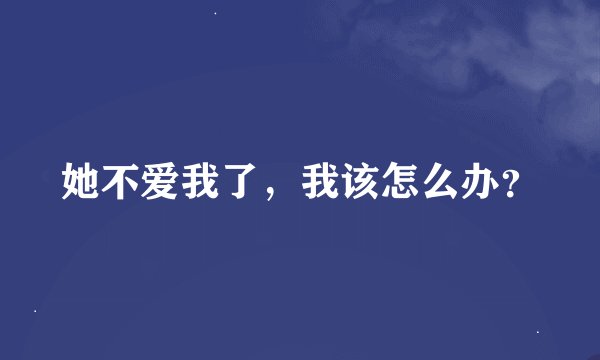 她不爱我了，我该怎么办？