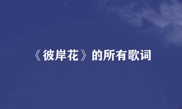 《彼岸花》的所有歌词