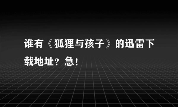 谁有《狐狸与孩子》的迅雷下载地址？急！