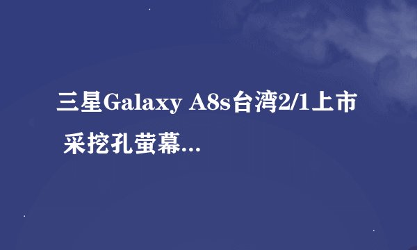 三星Galaxy A8s台湾2/1上市 采挖孔萤幕放大显示占比 售价14990元