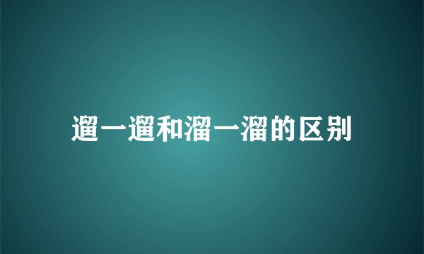 遛一遛和溜一溜的区别